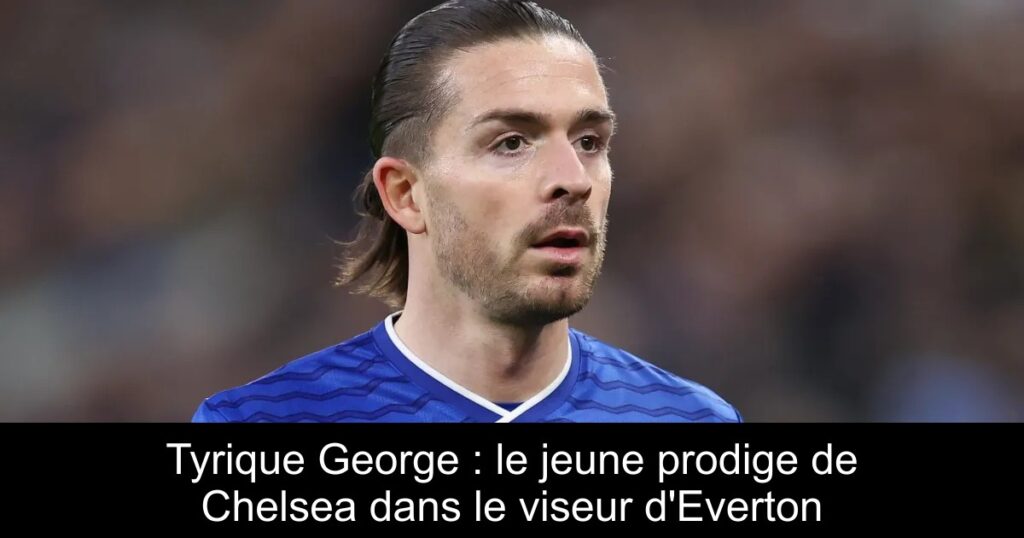 Tyrique George : le jeune prodige de Chelsea dans le viseur d&rsquo;Everton