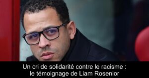 Un cri de solidarité contre le racisme : le témoignage de Liam Rosenior
