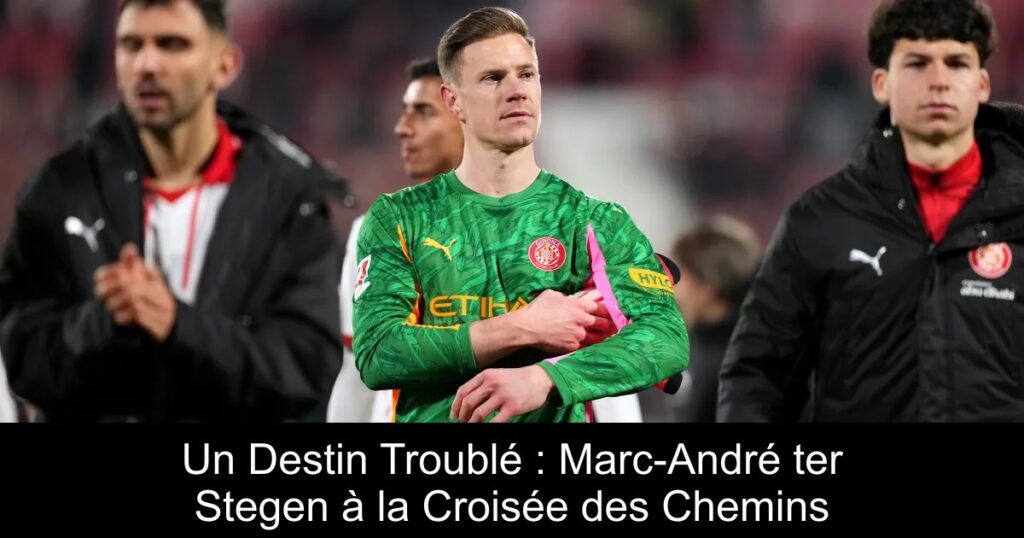 Un Destin Troublé : Marc-André ter Stegen à la Croisée des Chemins