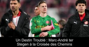 Un Destin Troublé : Marc-André ter Stegen à la Croisée des Chemins
