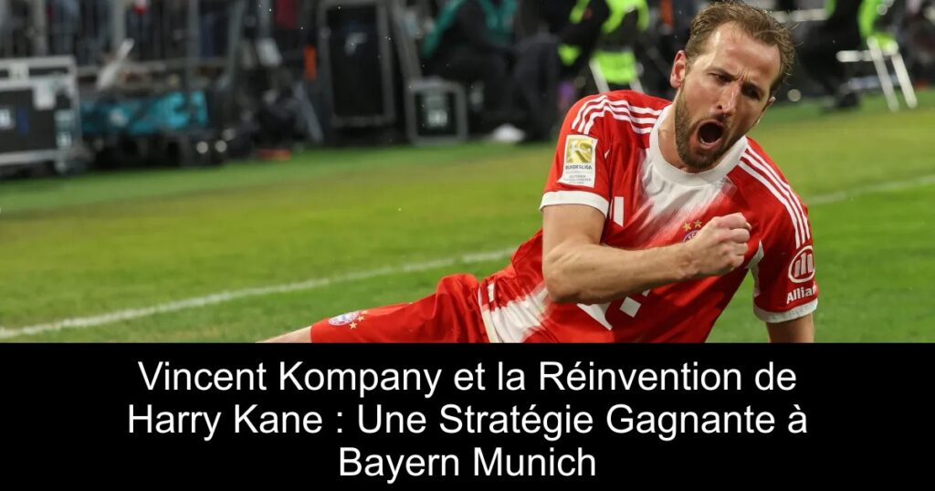 Vincent Kompany et la Réinvention de Harry Kane : Une Stratégie Gagnante à Bayern Munich