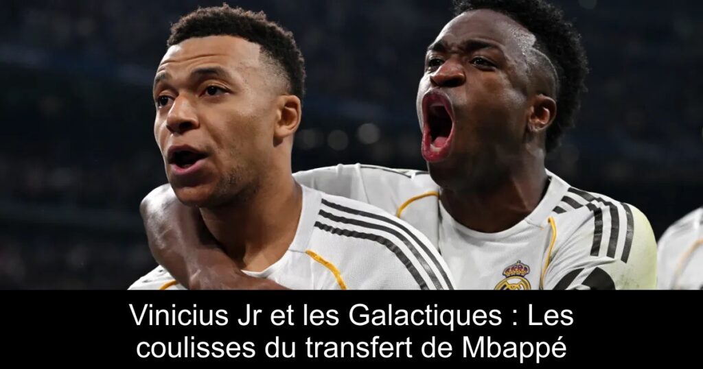 Vinicius Jr et les Galactiques : Les coulisses du transfert de Mbappé