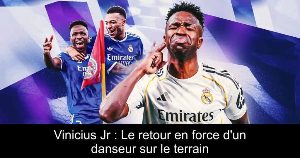 Vinicius Jr : Le retour en force d&rsquo;un danseur sur le terrain