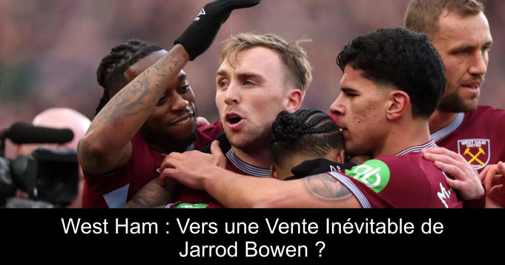 West Ham : Vers une Vente Inévitable de Jarrod Bowen ?
