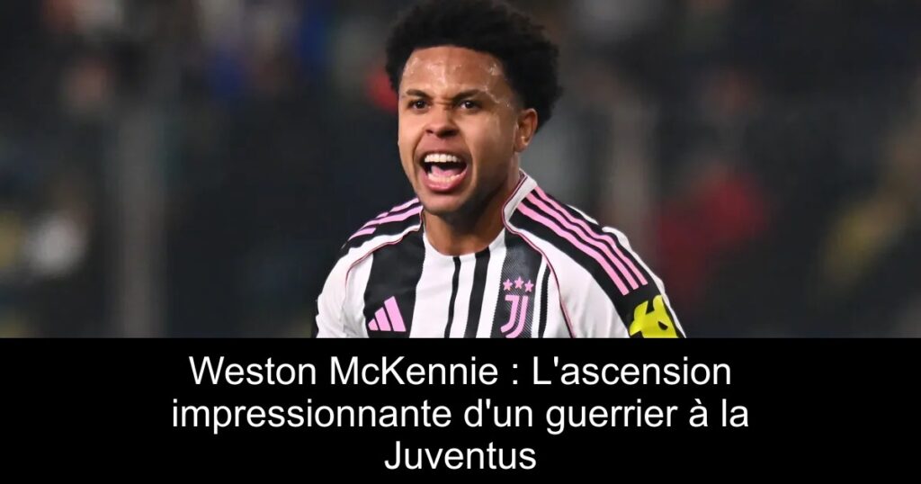 Weston McKennie : L&rsquo;ascension impressionnante d&rsquo;un guerrier à la Juventus