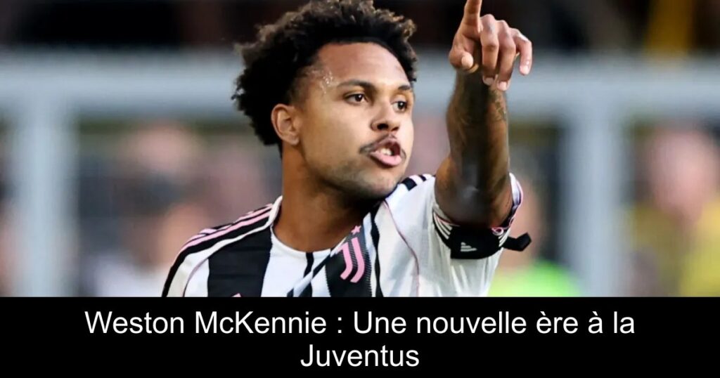 Weston McKennie : Une nouvelle ère à la Juventus