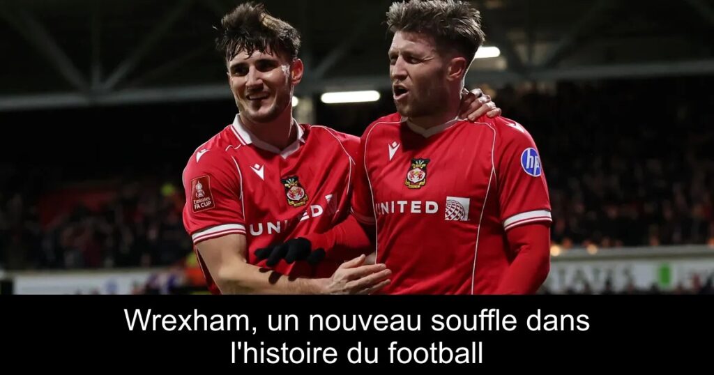 Wrexham, un nouveau souffle dans l&rsquo;histoire du football