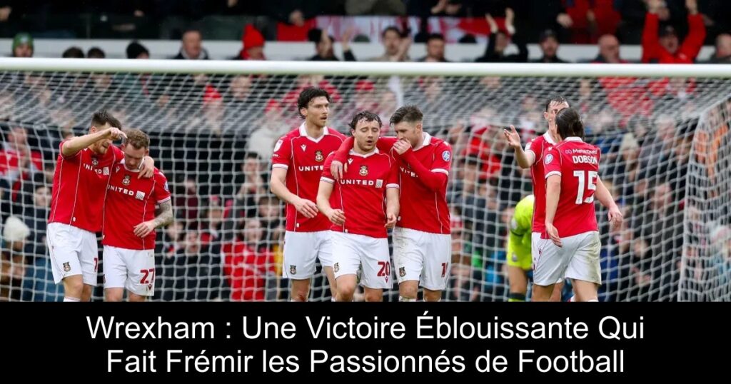 Wrexham : Une Victoire Éblouissante Qui Fait Frémir les Passionnés de Football
