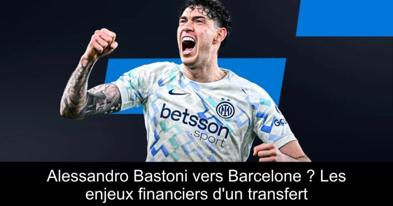 Alessandro Bastoni vers Barcelone ? Les enjeux financiers d'un transfert