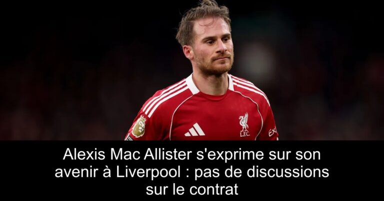 Alexis Mac Allister s'exprime sur son avenir à Liverpool : pas de discussions sur le contrat