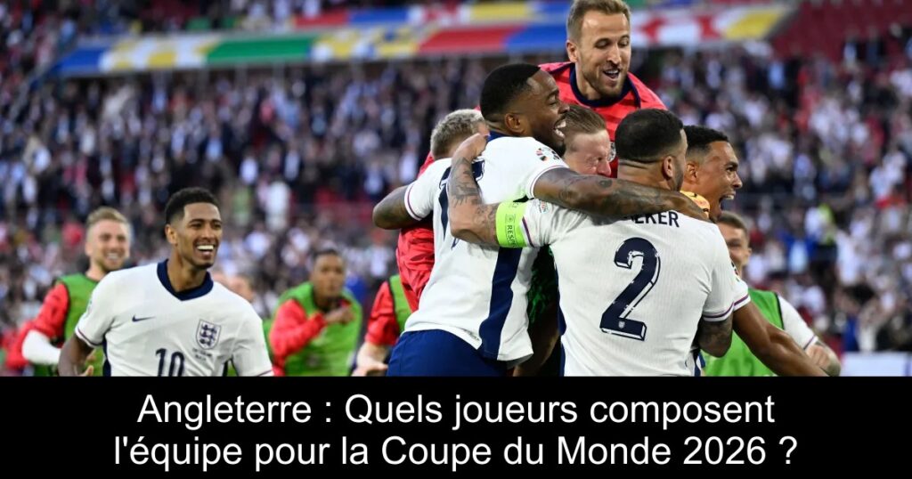 Angleterre : Quels joueurs composent l&rsquo;équipe pour la Coupe du Monde 2026 ?