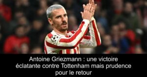 Antoine Griezmann : une victoire éclatante contre Tottenham mais prudence pour le retour
