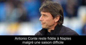 Antonio Conte reste fidèle à Naples malgré une saison difficile