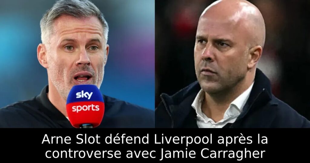 Arne Slot défend Liverpool après la controverse avec Jamie Carragher