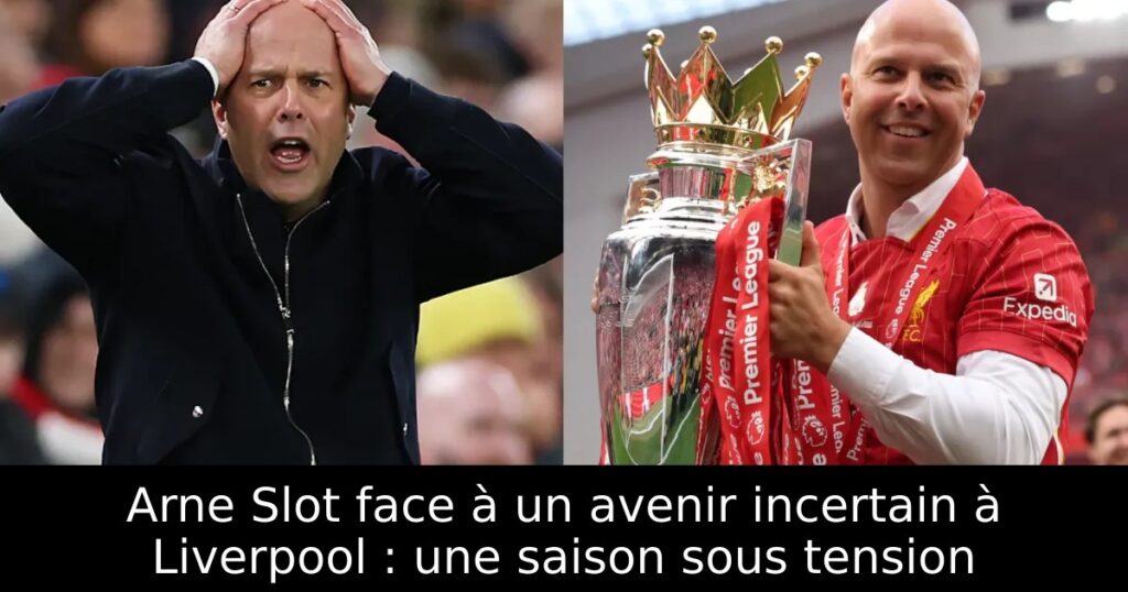 Arne Slot face à un avenir incertain à Liverpool : une saison sous tension