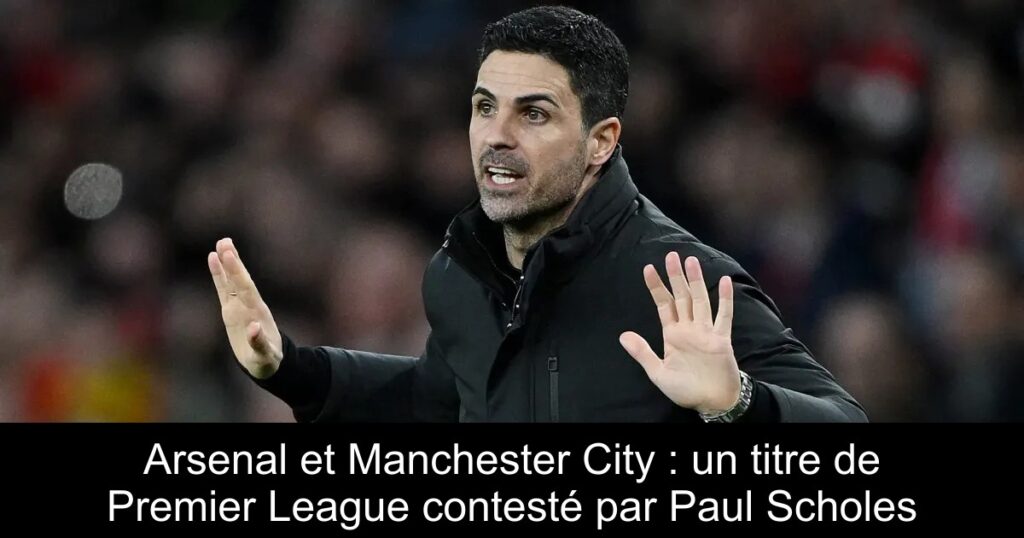 Arsenal et Manchester City : un titre de Premier League contesté par Paul Scholes