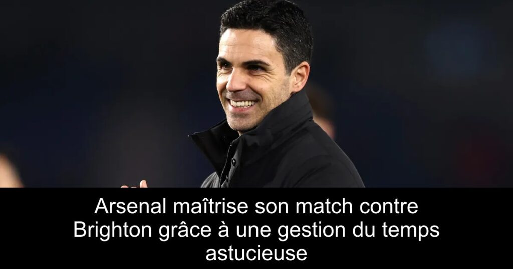 Arsenal maîtrise son match contre Brighton grâce à une gestion du temps astucieuse