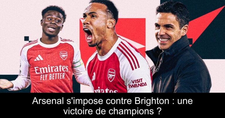 Arsenal s'impose contre Brighton : une victoire de champions ?