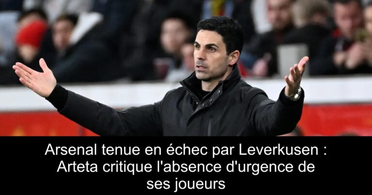 Arsenal tenue en échec par Leverkusen : Arteta critique l'absence d'urgence de ses joueurs