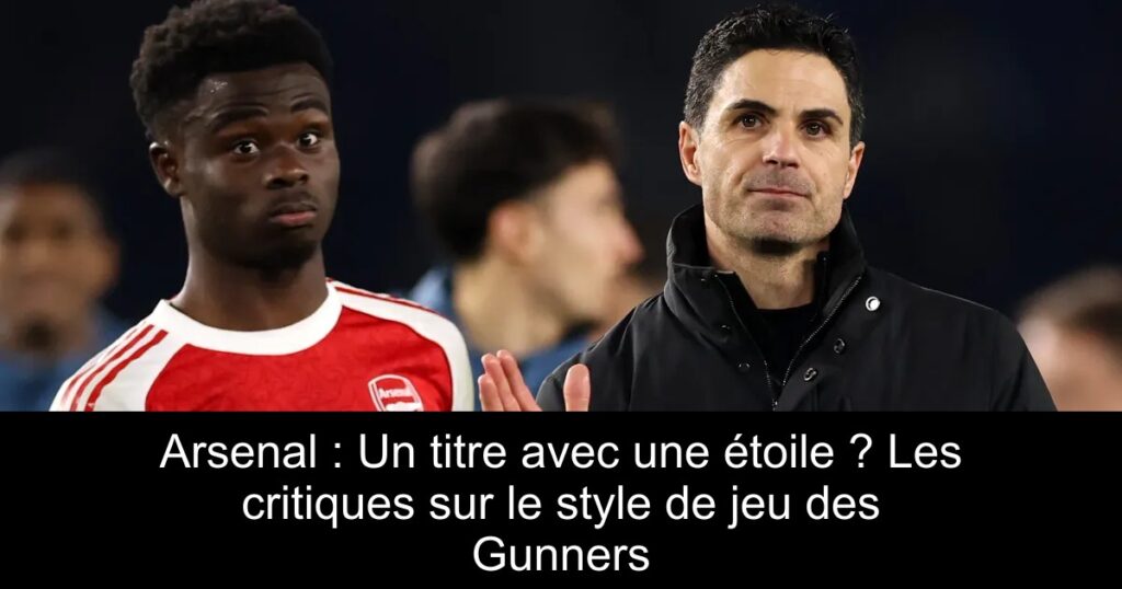 Arsenal : Un titre avec une étoile ? Les critiques sur le style de jeu des Gunners