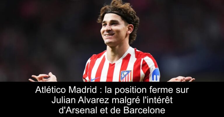 Atlético Madrid : la position ferme sur Julian Alvarez malgré l'intérêt d'Arsenal et de Barcelone