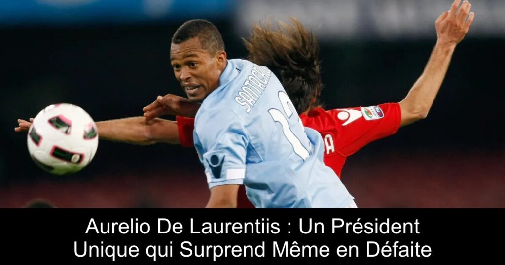 Aurelio De Laurentiis : Un Président Unique qui Surprend Même en Défaite