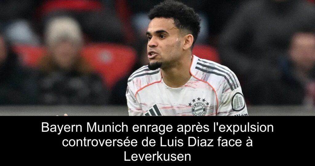 Bayern Munich enrage après l&rsquo;expulsion controversée de Luis Diaz face à Leverkusen
