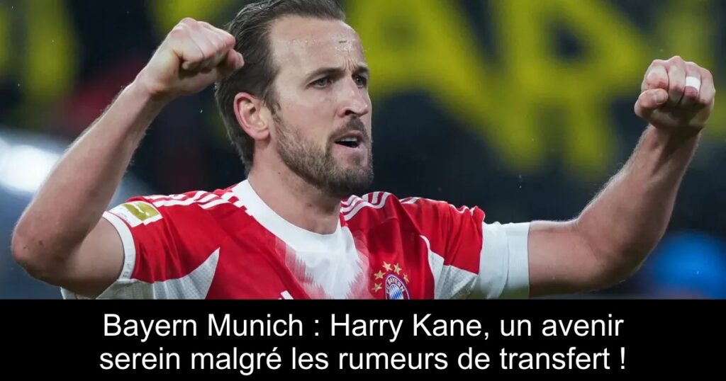 Bayern Munich : Harry Kane, un avenir serein malgré les rumeurs de transfert !