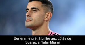 Berterame prêt à briller aux côtés de Suárez à l&rsquo;Inter Miami