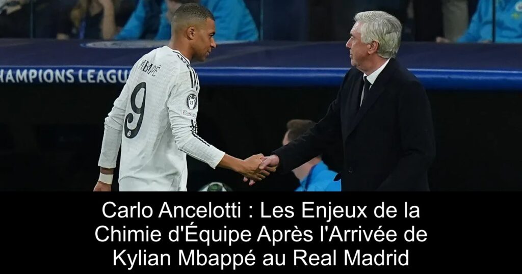 Carlo Ancelotti : Les Enjeux de la Chimie d&rsquo;Équipe Après l&rsquo;Arrivée de Kylian Mbappé au Real Madrid