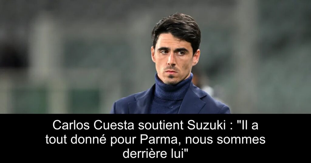 Carlos Cuesta soutient Suzuki : « Il a tout donné pour Parma, nous sommes derrière lui »