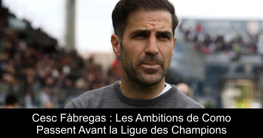 Cesc Fàbregas : Les Ambitions de Como Passent Avant la Ligue des Champions