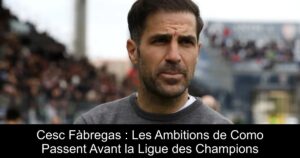 Cesc Fàbregas : Les Ambitions de Como Passent Avant la Ligue des Champions