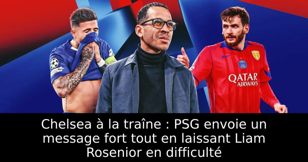 Chelsea à la traîne : PSG envoie un message fort tout en laissant Liam Rosenior en difficulté