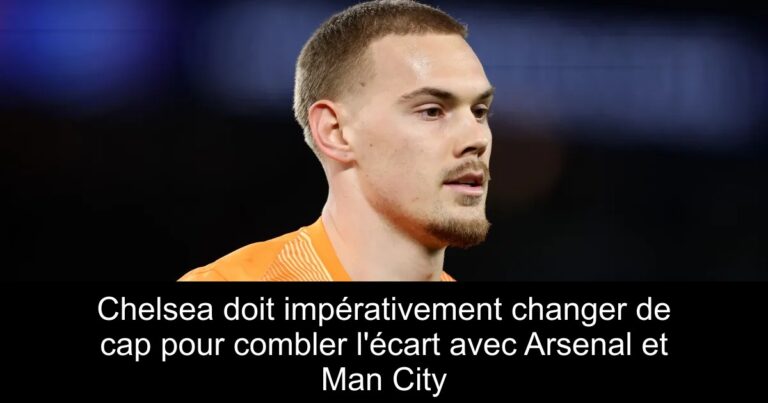 Chelsea doit impérativement changer de cap pour combler l'écart avec Arsenal et Man City