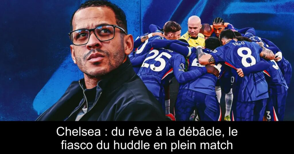 Chelsea : du rêve à la débâcle, le fiasco du huddle en plein match