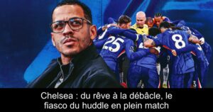 Chelsea : du rêve à la débâcle, le fiasco du huddle en plein match