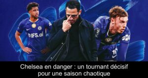 Chelsea en danger : un tournant décisif pour une saison chaotique