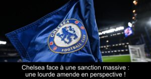 Chelsea face à une sanction massive : une lourde amende en perspective !