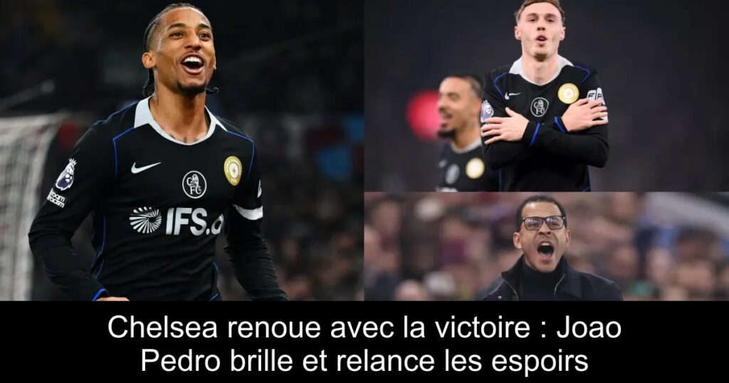 Chelsea renoue avec la victoire : Joao Pedro brille et relance les espoirs