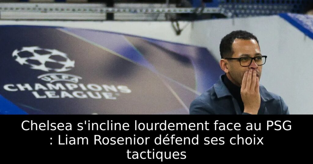 Chelsea s&rsquo;incline lourdement face au PSG : Liam Rosenior défend ses choix tactiques