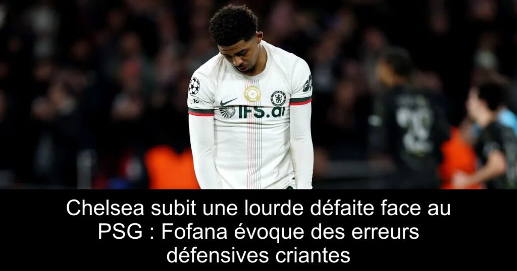 Chelsea subit une lourde défaite face au PSG : Fofana évoque des erreurs défensives criantes