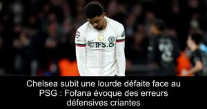 Chelsea subit une lourde défaite face au PSG : Fofana évoque des erreurs défensives criantes