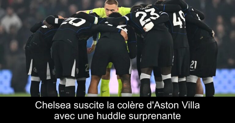 Chelsea suscite la colère d'Aston Villa avec une huddle surprenante