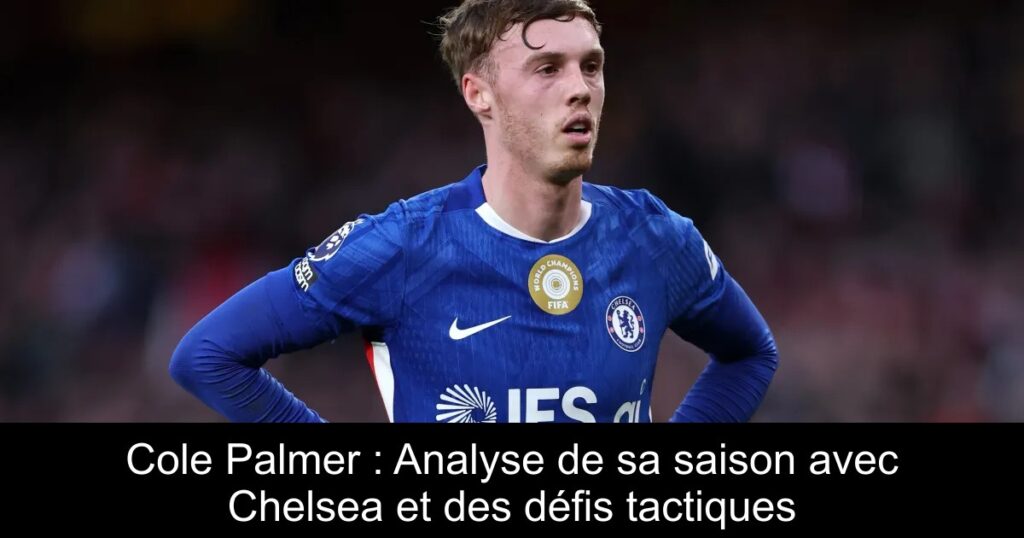 Cole Palmer : Analyse de sa saison avec Chelsea et des défis tactiques