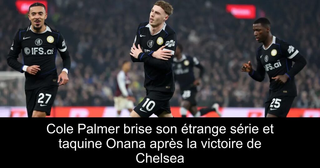 Cole Palmer brise son étrange série et taquine Onana après la victoire de Chelsea