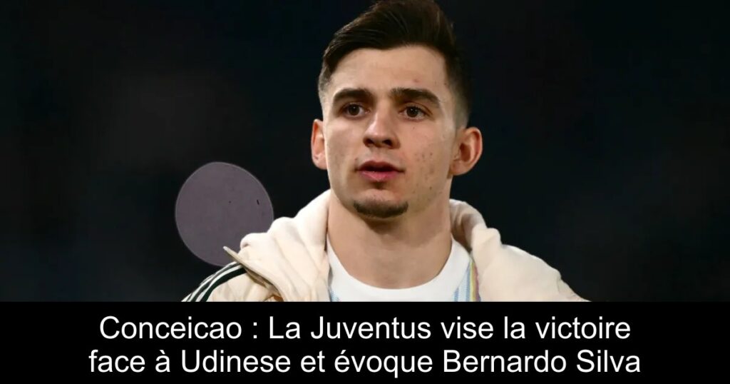 Conceicao : La Juventus vise la victoire face à Udinese et évoque Bernardo Silva