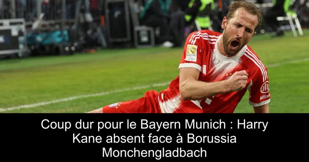Coup dur pour le Bayern Munich : Harry Kane absent face à Borussia Monchengladbach