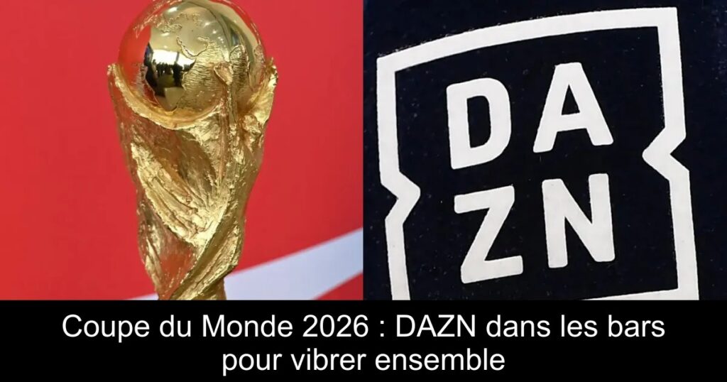 Coupe du Monde 2026 : DAZN dans les bars pour vibrer ensemble