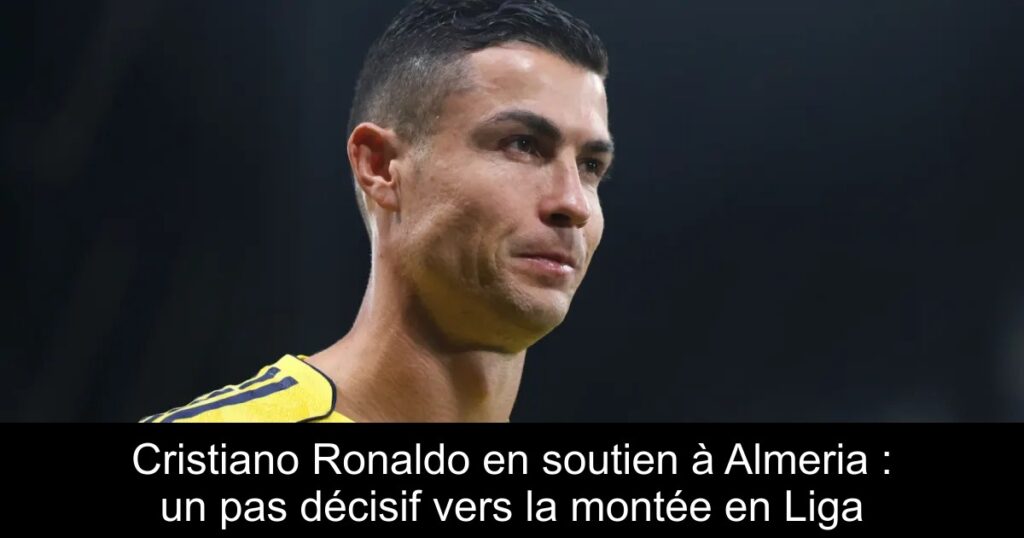 Cristiano Ronaldo en soutien à Almeria : un pas décisif vers la montée en Liga